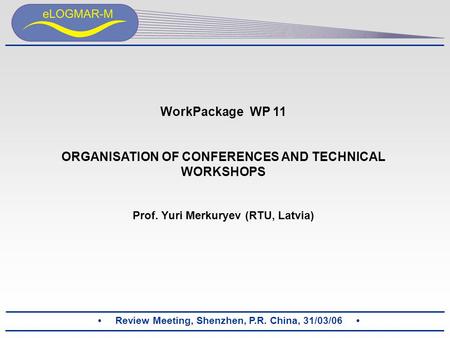 Review Meeting, Shenzhen, P.R. China, 31/03/06 WorkPackage WP 11 ORGANISATION OF CONFERENCES AND TECHNICAL WORKSHOPS Prof. Yuri Merkuryev (RTU, Latvia)