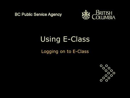 Using E-Class Logging on to E-Class. This is a PowerPoint presentation of about three minutes duration. It will explain how to log on to E-Class. You.