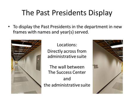 The Past Presidents Display To display the Past Presidents in the department in new frames with names and year(s) served. Locations: Directly across from.