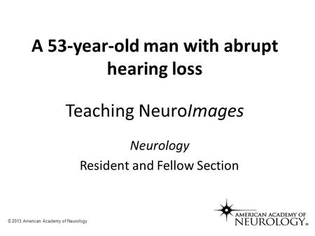 A 53-year-old man with abrupt hearing loss Teaching NeuroImages Neurology Resident and Fellow Section © 2013 American Academy of Neurology.