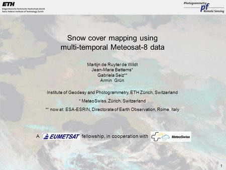 1 Snow cover mapping using multi-temporal Meteosat-8 data Martijn de Ruyter de Wildt Jean-Marie Bettems* Gabriela Seiz** Armin Grün Institute of Geodesy.