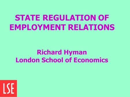 STATE REGULATION OF EMPLOYMENT RELATIONS Richard Hyman London School of Economics.