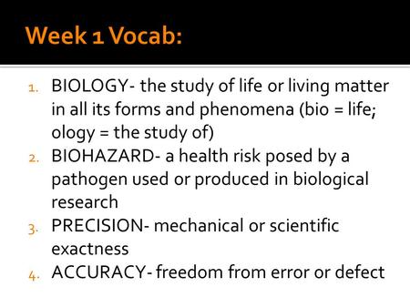 1. BIOLOGY- the study of life or living matter in all its forms and phenomena (bio = life; ology = the study of) 2. BIOHAZARD- a health risk posed by a.