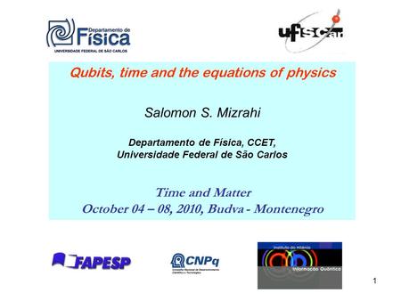 1 Qubits, time and the equations of physics Salomon S. Mizrahi Departamento de Física, CCET, Universidade Federal de São Carlos Time and Matter October.