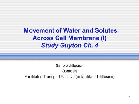 1 Movement of Water and Solutes Across Cell Membrane (I) Study Guyton Ch. 4 Simple diffusion Osmosis Facilitated Transport Passive (or facilitated diffusion)