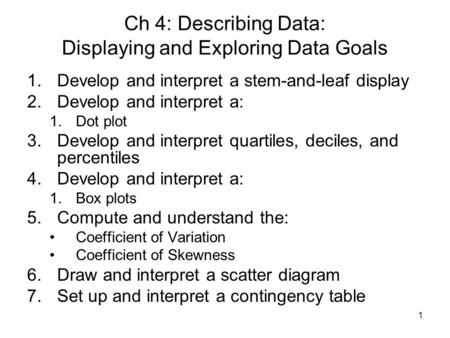 1 1.Develop and interpret a stem-and-leaf display 2.Develop and interpret a: 1.Dot plot 3.Develop and interpret quartiles, deciles, and percentiles 4.Develop.