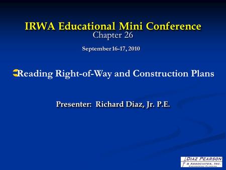 IRWA Educational Mini Conference IRWA Educational Mini Conference Chapter 26 Presenter: Richard Diaz, Jr. P.E. September 16-17, 2010  Reading Right-of-Way.