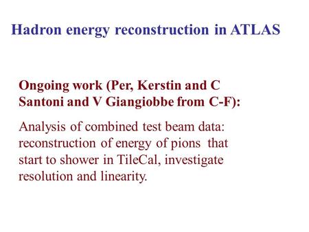 Hadron energy reconstruction in ATLAS Ongoing work (Per, Kerstin and C Santoni and V Giangiobbe from C-F): Analysis of combined test beam data: reconstruction.