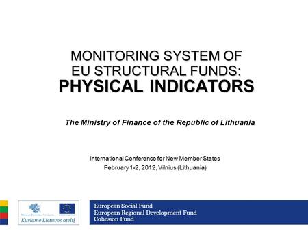 MONITORING SYSTEM OF EU STRUCTURAL FUNDS: PHYSICAL INDICATORS International Conference for New Member States February 1-2, 2012, Vilnius (Lithuania) European.