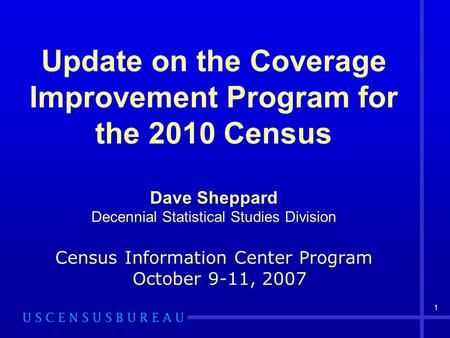 1 Update on the Coverage Improvement Program for the 2010 Census Dave Sheppard Decennial Statistical Studies Division Census Information Center Program.