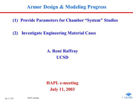 July 11, 2003 HAPL e-meeting. 1 Armor Design & Modeling Progress A. René Raffray UCSD HAPL e-meeting July 11, 2003 (1)Provide Parameters for Chamber “System”