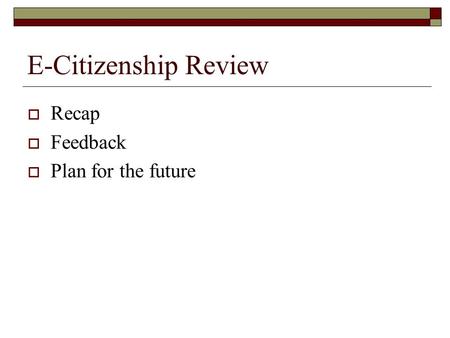 E-Citizenship Review  Recap  Feedback  Plan for the future.