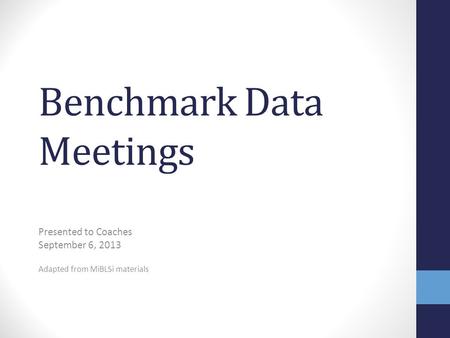 Benchmark Data Meetings Presented to Coaches September 6, 2013 Adapted from MiBLSi materials.