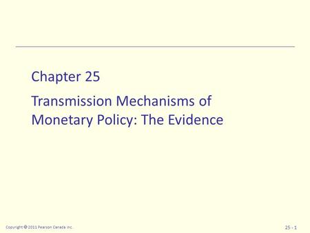 Copyright  2011 Pearson Canada Inc. 25 - 1 Chapter 25 Transmission Mechanisms of Monetary Policy: The Evidence.