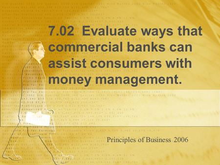 7.02 Evaluate ways that commercial banks can assist consumers with money management. Principles of Business 2006.