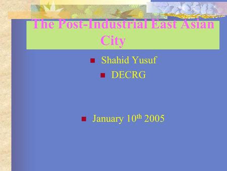 The Post-Industrial East Asian City Shahid Yusuf DECRG January 10 th 2005.