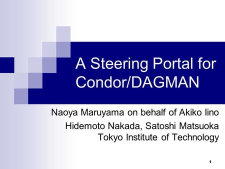 1 A Steering Portal for Condor/DAGMAN Naoya Maruyama on behalf of Akiko Iino Hidemoto Nakada, Satoshi Matsuoka Tokyo Institute of Technology.