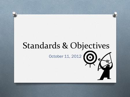 Standards & Objectives October 11, 2012. Our Objective O By the end of cluster, teachers will develop student friendly learning targets for their lessons.