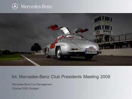 Int. Mercedes-Benz Club Presidents Meeting 2009 Mercedes-Benz Club Management October 2009, Stuttgart.