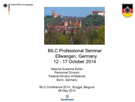 BILC Professional Seminar Ellwangen, Germany 12 - 17 October 2014 Gesche Susanna Sutter Personnel Division Federal Ministry of Defence Bonn, Germany BILC.