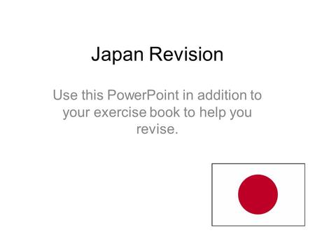 Japan Revision Use this PowerPoint in addition to your exercise book to help you revise.