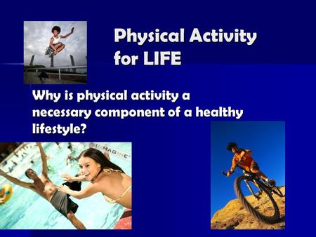 Physical Activity for LIFE Why is physical activity a necessary component of a healthy lifestyle?