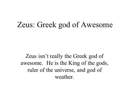 Zeus: Greek god of Awesome Zeus isn’t really the Greek god of awesome. He is the King of the gods, ruler of the universe, and god of weather.