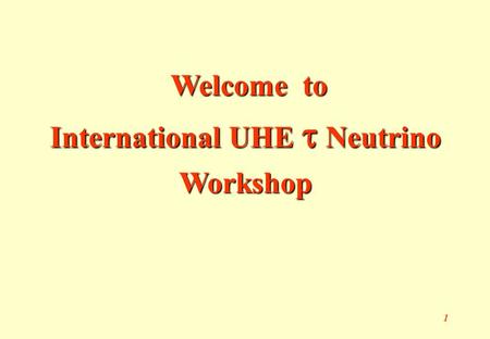 1 Welcome to Welcome to International UHE  Neutrino Workshop.