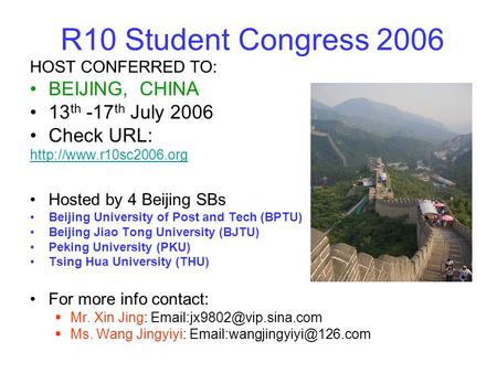 R10 Student Congress 2006 HOST CONFERRED TO: BEIJING, CHINA 13 th -17 th July 2006 Check URL:  Hosted by 4 Beijing SBs Beijing.