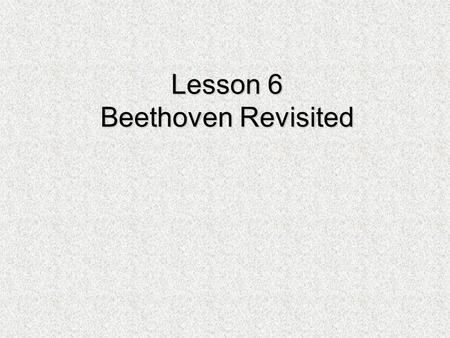 Lesson 6 Beethoven Revisited. Beethoven Revisited In Beethoven Copy Cat you composed a piece using the rhythm and form (aa’ba’) of Beethoven. In this.