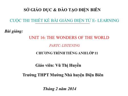 SỞ GIÁO DỤC & ĐÀO TẠO ĐIỆN BIÊN CUỘC THI THIẾT KẾ BÀI GIẢNG ĐIỆN TỬ E- LEARNING Bài giảng: UNIT 16: THE WONDERS OF THE WORLD PARTC: LISTENING CHƯƠNG TRÌNH.