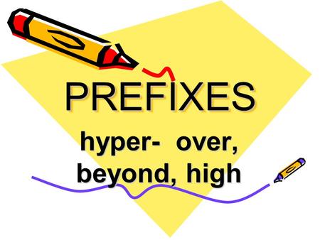 PREFIXESPREFIXES hyper- over, beyond, high. hyperactive (adj) overly active; abnormally busy.