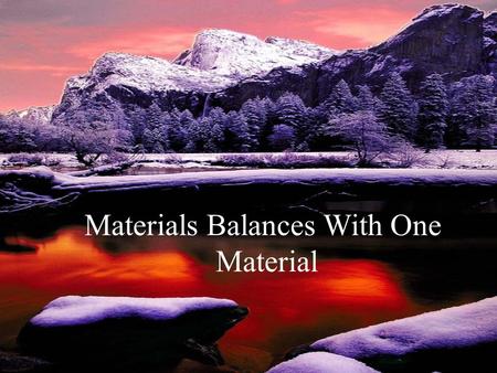 Materials Balances With One Material. Materials Balances with One Material A materials balance is based on the principle of conservation of mass, that.