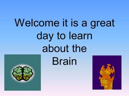 Welcome it is a great day to learn about the Brain