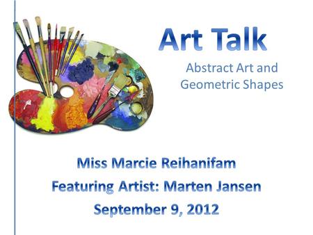 Abstract Art and Geometric Shapes. TURN TO YOUR NEIGHBOR TALK ABOUT WHAT YOU THINK ART IS! WHERE DO YOU SEE ART IN YOUR LIFE? Turn and Talk!