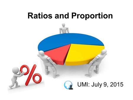 Ratios and Proportion UMI: July 9, 2015. Example: A Recipe for pancakes uses 3 cups of flour and 2 cups of milk. So the ratio of flour to milk.