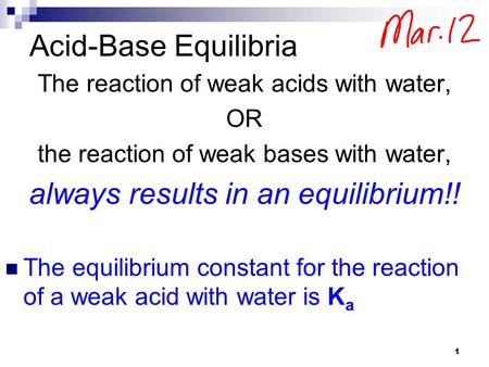 Acid-Base Equilibria The reaction of weak acids with water, OR the reaction of weak bases with water, always results in an equilibrium!! The equilibrium.