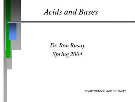 Acids and Bases Dr. Ron Rusay Spring 2004 © Copyright 2001-2004 R.J. Rusay.