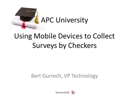 APC University Sponsored By Using Mobile Devices to Collect Surveys by Checkers Bert Gurrech, VP Technology.