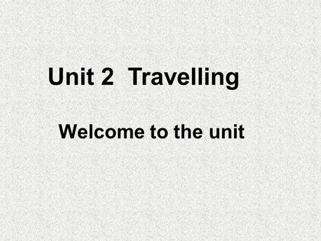 Unit 2 Travelling Welcome to the unit. Where was she ? Do you like travelling?