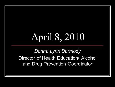 Donna Lynn Darmody Director of Health Education/ Alcohol and Drug Prevention Coordinator April 8, 2010.