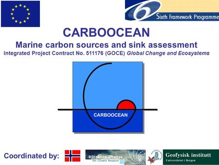 Coordinated by: CARBOOCEAN Marine carbon sources and sink assessment Integrated Project Contract No. 511176 (GOCE) Global Change and Ecosystems.