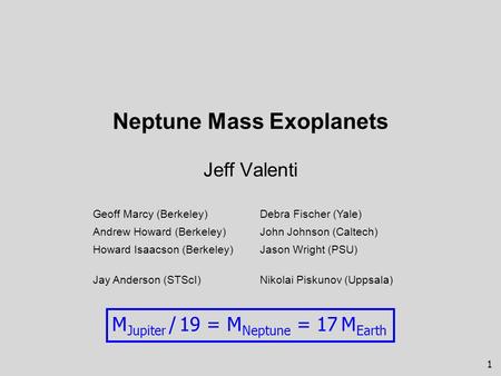 1 Neptune Mass Exoplanets Jeff Valenti M Jupiter / 19 = M Neptune = 17 M Earth Geoff Marcy (Berkeley)Debra Fischer (Yale) Andrew Howard (Berkeley)John.