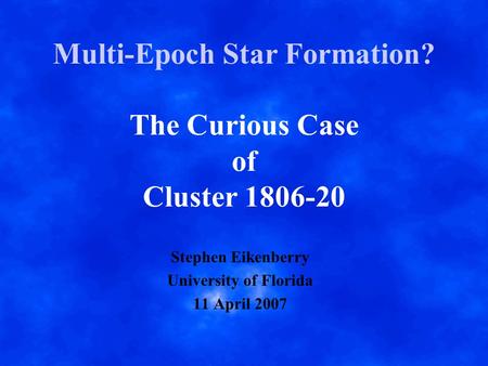 Multi-Epoch Star Formation? The Curious Case of Cluster 1806-20 Stephen Eikenberry University of Florida 11 April 2007.