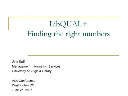 LibQUAL+ Finding the right numbers Jim Self Management Information Services University of Virginia Library ALA Conference Washington DC June 25, 2007.