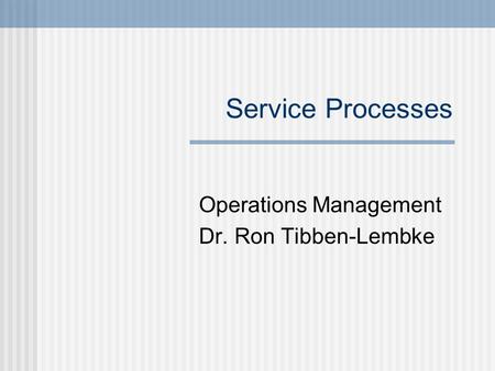 Service Processes Operations Management Dr. Ron Tibben-Lembke.