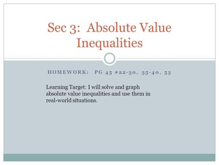 HOMEWORK: PG 45 #22-30, 35-40, 53 Sec 3: Absolute Value Inequalities Learning Target: I will solve and graph absolute value inequalities and use them in.