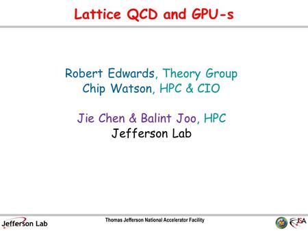 Lattice QCD and GPU-s Robert Edwards, Theory Group Chip Watson, HPC & CIO Jie Chen & Balint Joo, HPC Jefferson Lab TexPoint fonts used in EMF. Read the.