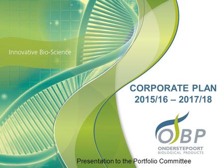 CORPORATE PLAN 2015/16 – 2017/18 Presentation to the Portfolio Committee Onderstepoort Biological Products March 2015 							i.