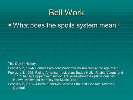 Bell Work  What does the spoils system mean? This Day in History: February 3, 1924- Former President Woodrow Wilson dies at the age of 67. February 3,